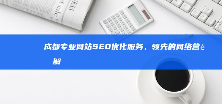 成都专业网站SEO优化服务，领先的网络营销解决方案公司